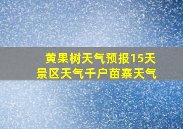 黄果树天气预报15天景区天气千户苗寨天气