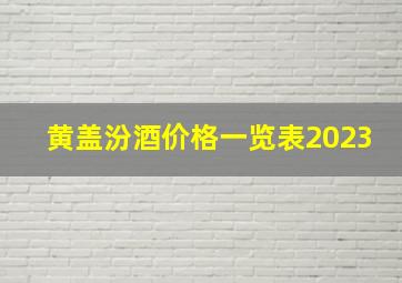 黄盖汾酒价格一览表2023