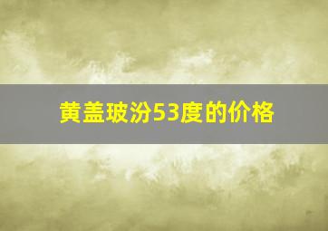 黄盖玻汾53度的价格