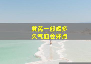 黄芪一般喝多久气血会好点