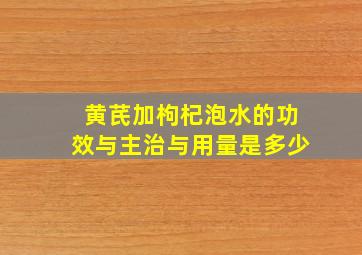 黄芪加枸杞泡水的功效与主治与用量是多少