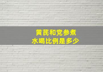 黄芪和党参煮水喝比例是多少