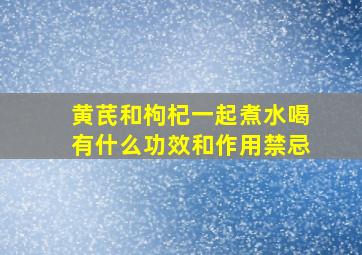 黄芪和枸杞一起煮水喝有什么功效和作用禁忌