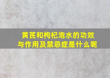 黄芪和枸杞泡水的功效与作用及禁忌症是什么呢