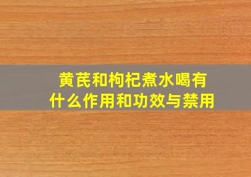 黄芪和枸杞煮水喝有什么作用和功效与禁用