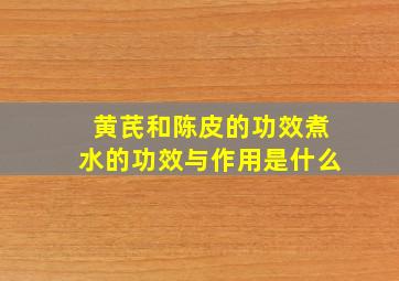 黄芪和陈皮的功效煮水的功效与作用是什么