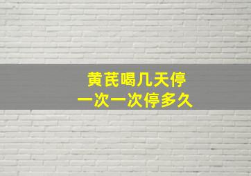 黄芪喝几天停一次一次停多久