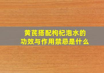 黄芪搭配枸杞泡水的功效与作用禁忌是什么