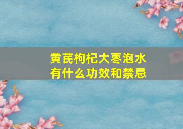 黄芪枸杞大枣泡水有什么功效和禁忌