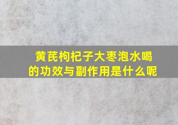 黄芪枸杞子大枣泡水喝的功效与副作用是什么呢