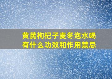 黄芪枸杞子麦冬泡水喝有什么功效和作用禁忌