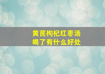 黄芪枸杞红枣汤喝了有什么好处