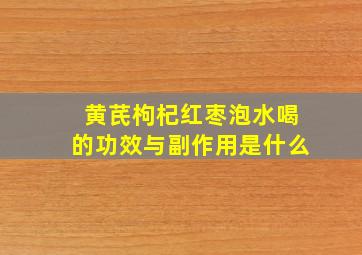 黄芪枸杞红枣泡水喝的功效与副作用是什么