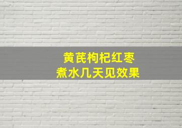 黄芪枸杞红枣煮水几天见效果