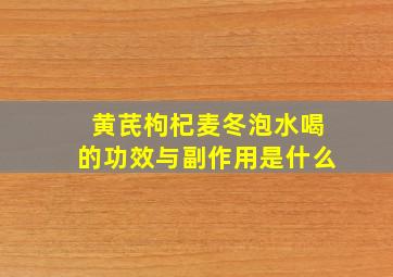 黄芪枸杞麦冬泡水喝的功效与副作用是什么