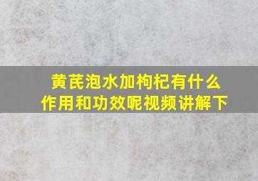 黄芪泡水加枸杞有什么作用和功效呢视频讲解下