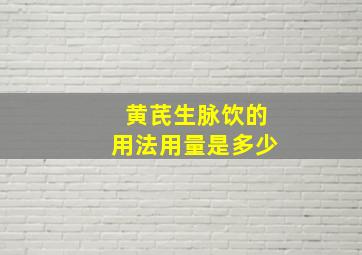 黄芪生脉饮的用法用量是多少