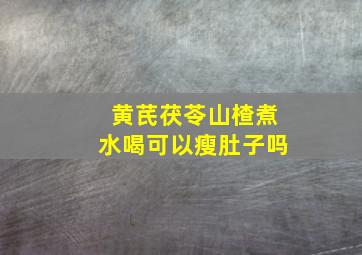 黄芪茯苓山楂煮水喝可以瘦肚子吗