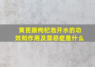 黄芪跟枸杞泡开水的功效和作用及禁忌症是什么