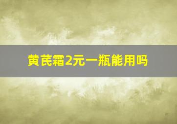 黄芪霜2元一瓶能用吗