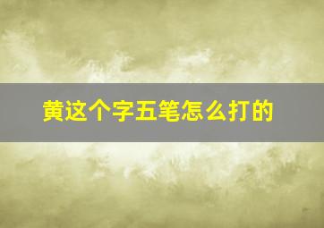 黄这个字五笔怎么打的