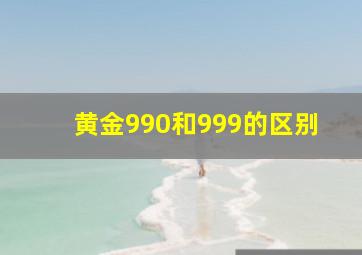 黄金990和999的区别