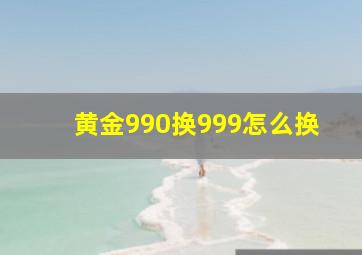 黄金990换999怎么换