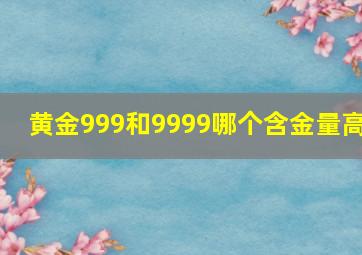 黄金999和9999哪个含金量高