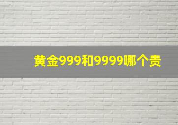 黄金999和9999哪个贵