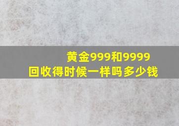 黄金999和9999回收得时候一样吗多少钱