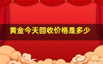 黄金今天回收价格是多少