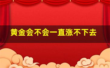 黄金会不会一直涨不下去