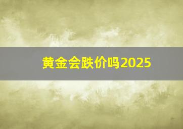 黄金会跌价吗2025