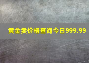 黄金卖价格查询今日999.99