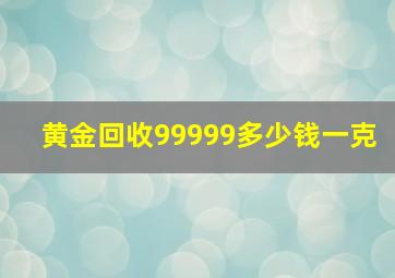 黄金回收99999多少钱一克