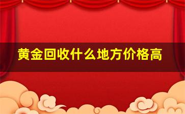 黄金回收什么地方价格高