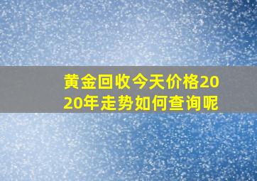 黄金回收今天价格2020年走势如何查询呢