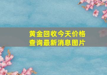 黄金回收今天价格查询最新消息图片