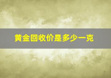 黄金回收价是多少一克