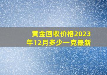 黄金回收价格2023年12月多少一克最新