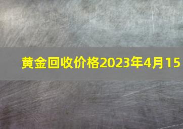 黄金回收价格2023年4月15