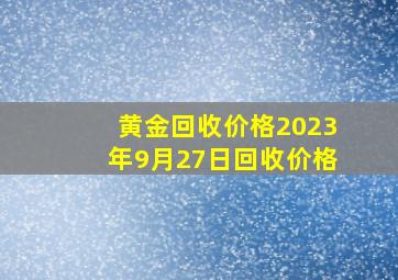 黄金回收价格2023年9月27日回收价格