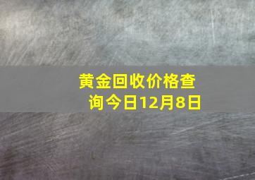 黄金回收价格查询今日12月8日