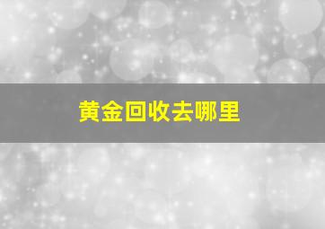 黄金回收去哪里