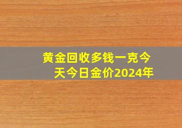 黄金回收多钱一克今天今日金价2024年