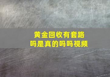 黄金回收有套路吗是真的吗吗视频