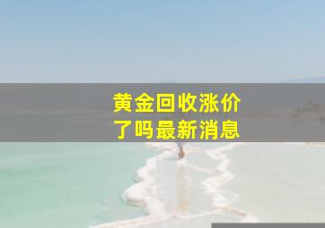 黄金回收涨价了吗最新消息