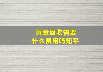 黄金回收需要什么费用吗知乎