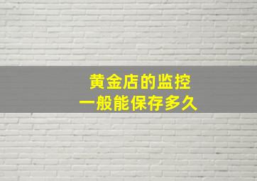 黄金店的监控一般能保存多久