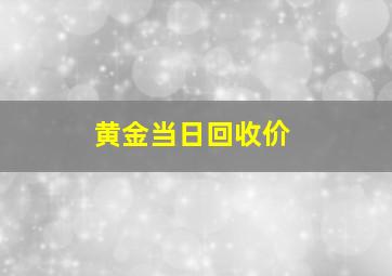 黄金当日回收价